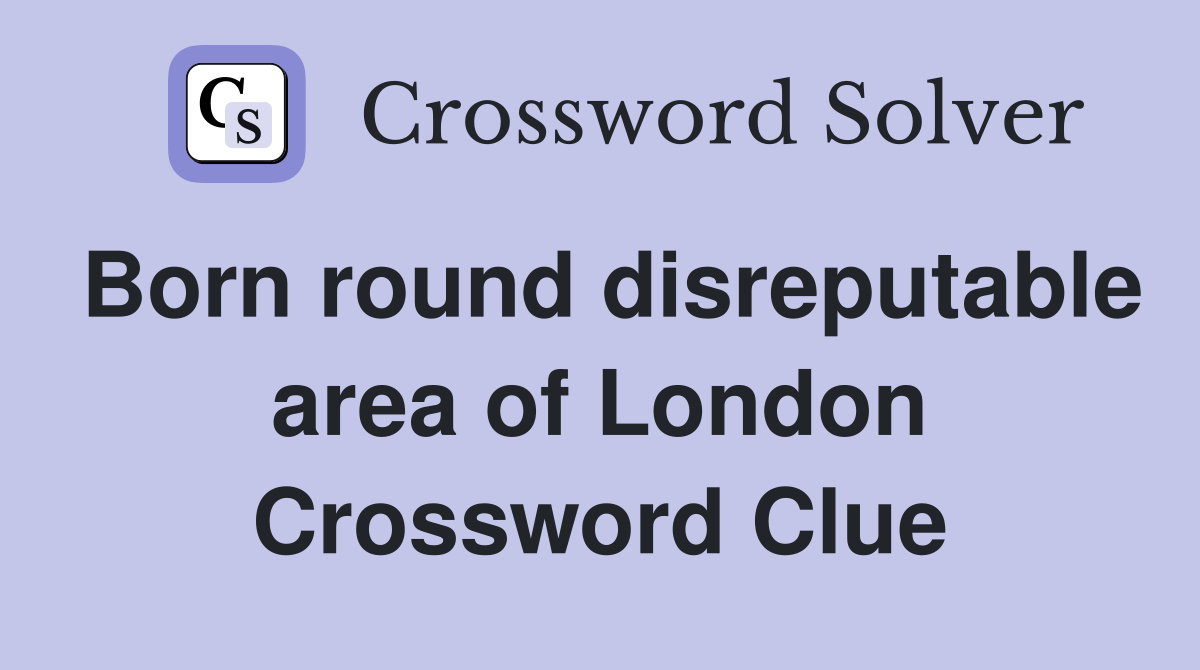 Born round disreputable area of London Crossword Clue Answers